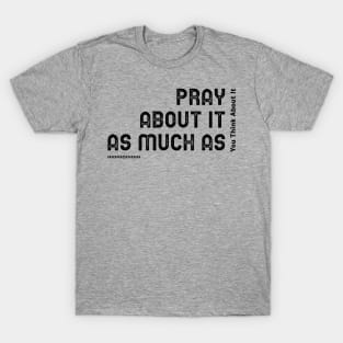 Pray about it as much as you think about it T-Shirt